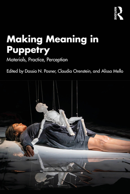 Making Meaning in Puppetry: Materials, Practice, Perception - Posner, Dassia N (Editor), and Orenstein, Claudia (Editor), and Mello, Alissa (Editor)