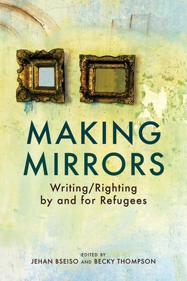 Making Mirrors: Writing/Righting by Refugees - Thompson, Becky (Editor), and Bseiso, Jehan (Editor)