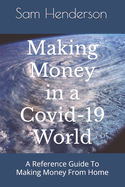 Making Money in a Covid-19 World: A Reference Guide To Making Money From Home