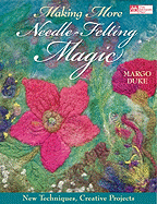 Making More Needle-Felting Magic: New Techniques, Creative Projects