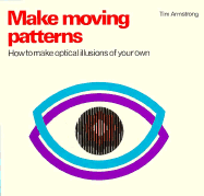 Making Moving Patterns: How to Create Your Own Optical Illusions - Armstrong, Tim
