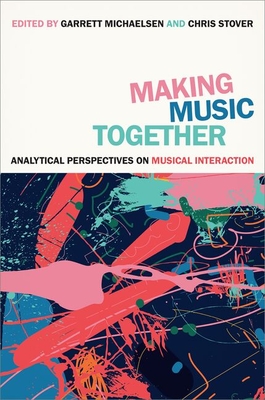 Making Music Together: Analytical Perspectives on Musical Interaction - Stover, Chris (Editor), and Michaelsen, Garrett (Editor)