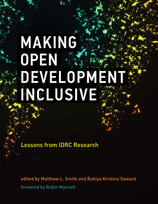 Making Open Development Inclusive: Lessons from IDRC Research - Smith, Matthew L (Editor), and Seward, Ruhiya Kristine (Editor), and Mansell, Robin (Foreword by)