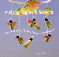 Making Peg Dolls and More: Toys Which Spin, Fly and Bring Sweet Dreams.