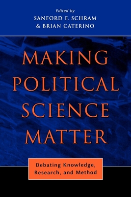 Making Political Science Matter: Debating Knowledge, Research, and Method - Schram, Sanford F (Editor), and Caterino, Brian (Editor)