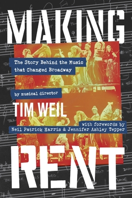 Making Rent: The Story Behind the Music That Changed Broadway - Weil, Tim, and Harris, Neil Patrick (Contributions by), and Tepper, Jennifer Ashley (Contributions by)