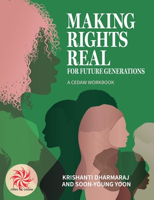 Making Rights Real for Future Generations: A CEDAW Workbook - Dharmaraj, Krishanti, and Yoon, Soon-Young