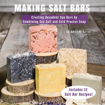 Making Salt Bars: Creating Decadent Spa Bars by Combining Sea Salt and Cold Process Soap - Aaron, Amanda Gail