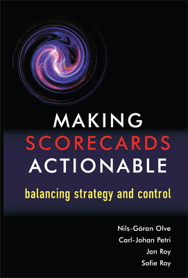 Making Scorecards Actionable: Balancing Strategy and Control - Olve, and Petri, Carl-Johan, and Roy, Jan