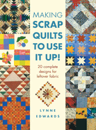 Making Scrap Quilts to Use It Up!: 20 Complete Designs for Leftover Fabric