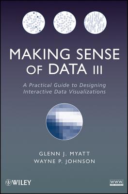 Making Sense of Data III: A Practical Guide to Designing Interactive Data Visualizations - Myatt, Glenn J., and Johnson, Wayne P.
