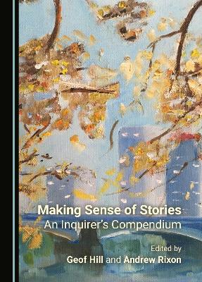 Making Sense of Stories: An Inquirer's Compendium - Hill, Geof (Editor), and Rixon, Andrew (Editor)