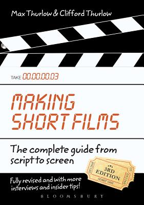 Making Short Films, Third Edition: The Complete Guide from Script to Screen - Thurlow, Clifford, and Thurlow, Max