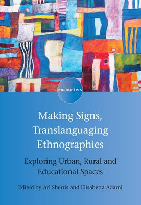 Making Signs, Translanguaging Ethnographies: Exploring Urban, Rural and Educational Spaces - Sherris, Ari (Editor), and Adami, Elisabetta (Editor)