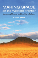 Making Space on the Western Frontier: Mormons, Miners, and Southern Paiutes
