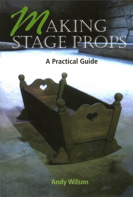 Making Stage Props: A Practical Guide - Crowood Press (Editor)