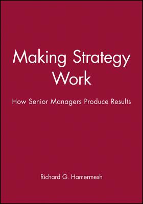 Making Strategy Work: How Senior Managers Produce Results - Hamermesh, Richard G