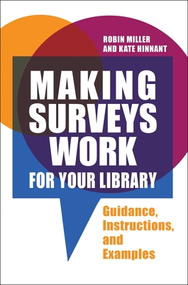Making Surveys Work for Your Library: Guidance, Instructions, and Examples - Miller, Robin, and Hinnant, Kate