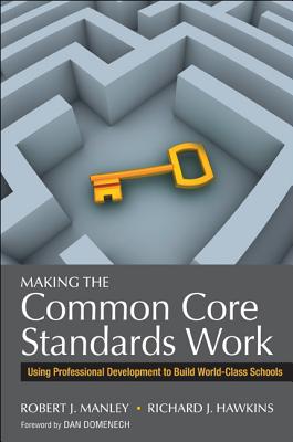 Making the Common Core Standards Work: Using Professional Development to Build World-Class Schools - Manley, Robert J, and Hawkins, Richard J