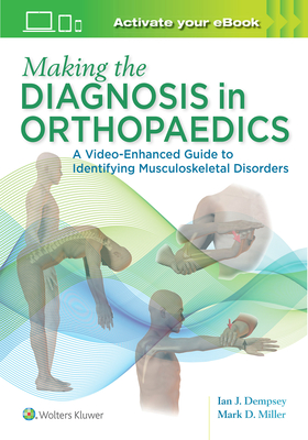 Making the Diagnosis in Orthopaedics: A Multimedia Guide - Miller, Mark D, MD (Editor), and Dempsey, Ian J, Dr., MD (Editor)