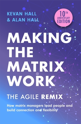 Making the Matrix Work, 2nd edition: The Agile Remix - Hall, Kevan, and Hall, Alan