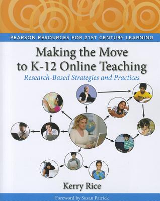 Making the Move to K-12 Online Teaching: Research-Based Strategies and Practices - Rice, Kerry