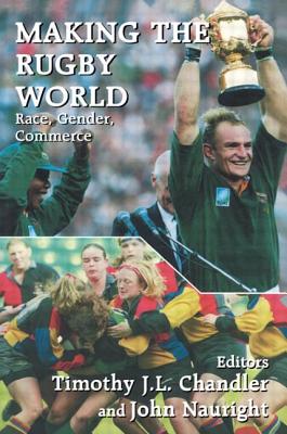 Making the Rugby World: Race, Gender, Commerce - Chandler, Timothy J L (Editor), and Nauright, John (Editor)
