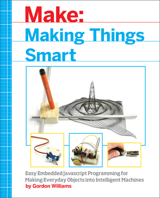 Making Things Smart: Easy Embedded JavaScript Programming for Making Everyday Objects Into Intelligent Machines - Williams, Gordon F