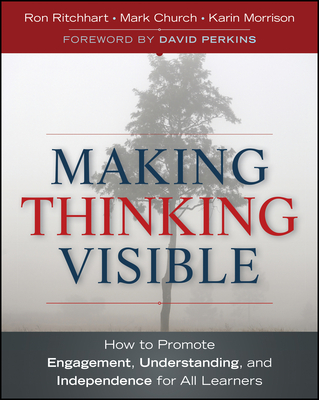 Making Thinking Visible: How to Promote Engagement, Understanding, and Independence for All Learners - Ritchhart, Ron, and Church, Mark, and Morrison, Karin