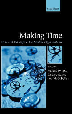 Making Time: Time and Management in Modern Organizations - Adam, Barbara (Editor), and Sabelis, Ida (Editor), and Whipp, Richard, Professor (Editor)