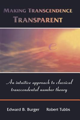 Making Transcendence Transparent: An intuitive approach to classical transcendental number theory - Burger, Edward B., and Tubbs, Robert