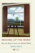 Making Up the Mind: How the Brain Creates Our Mental World