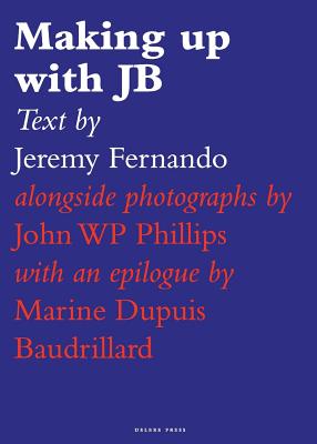 Making up with JB - Fernando, Jeremy, and Philips, John Wp (Photographer), and Baudrillard, Marine Dupuis (Afterword by)