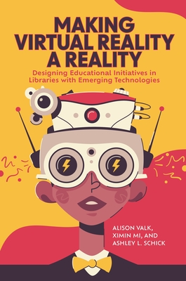 Making Virtual Reality a Reality: Designing Educational Initiatives in Libraries with Emerging Technologies - Valk, Alison, and Mi, Ximin, and Schick, Ashley L