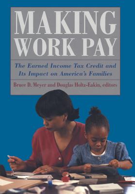 Making Work Pay - Meyer, Bruce D (Editor), and Holtz-Eakin, Douglas (Editor)