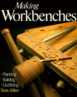 Making Workbenches: Planning * Building * Outfitting - Allen, Sam