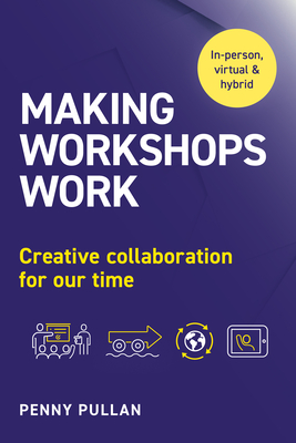 Making Workshops Work: Creative Collaboration for Our Time - Pullan, Penny