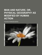 Man and Nature, Or, Physical Geography as Modified by Human Action
