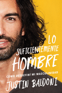 Man Enough \ Lo Suficientemente Hombre: C?mo Desdefin? Mi Masculinidad