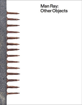 Man Ray: Other Objects - Etgar, Yuval (Editor), and Fischli, Peter (Text by), and Campany, David (Text by)