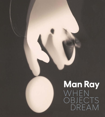 Man Ray: When Objects Dream - D'Alessandro, Stephanie, and Pinson, Stephen C.