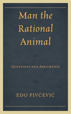 Man the Rational Animal: Questions and Arguments - Pivcevic, Edo