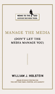 Manage the Media: (Don't Let the Media Manage You)
