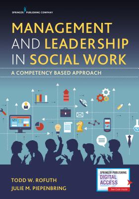 Management and Leadership in Social Work: A Competency-Based Approach - Rofuth, Todd W., DSW, MSW, and Piepenbring, Julie M., PhD, LCSW