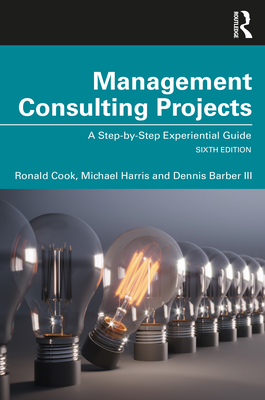 Management Consulting Projects: A Step-By-Step Experiential Guide - Cook, Ronald, and Harris, Michael, and Barber III, Dennis