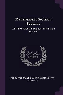 Management Decision Systems: A Framwork for Management Information Systems - Gorry, George Anthony, and Scott Morton, Michael S