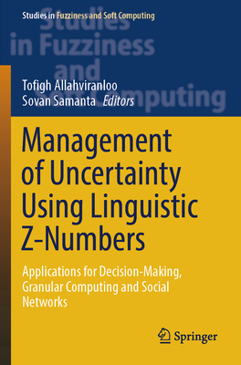 Management of Uncertainty Using Linguistic Z-Numbers: Applications for Decision-Making, Granular Computing and Social Networks - Allahviranloo, Tofigh (Editor), and Samanta, Sovan (Editor)