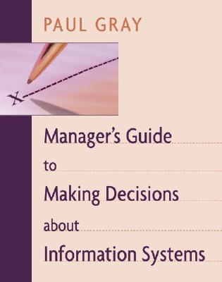 Manager's Guide to Making Decisions about Information Systems - Paul Gray