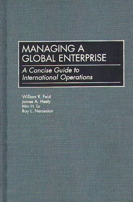 Managing a Global Enterprise: A Concise Guide to International Operations - Feist, William R, and Heely, James A, and Lu, Min