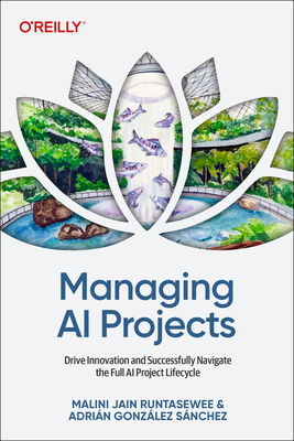 Managing AI Projects: Drive Innovation and Successfully Navigate the Full AI Project Lifecycle - Jain, Malini, and Sanchez, Adrian Gonzalez